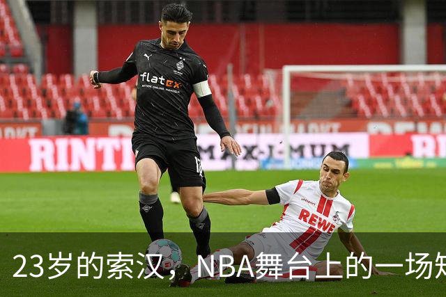 23岁的索汉，NBA舞台上的一场短暂独角戏